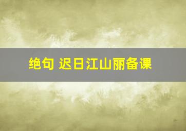 绝句 迟日江山丽备课